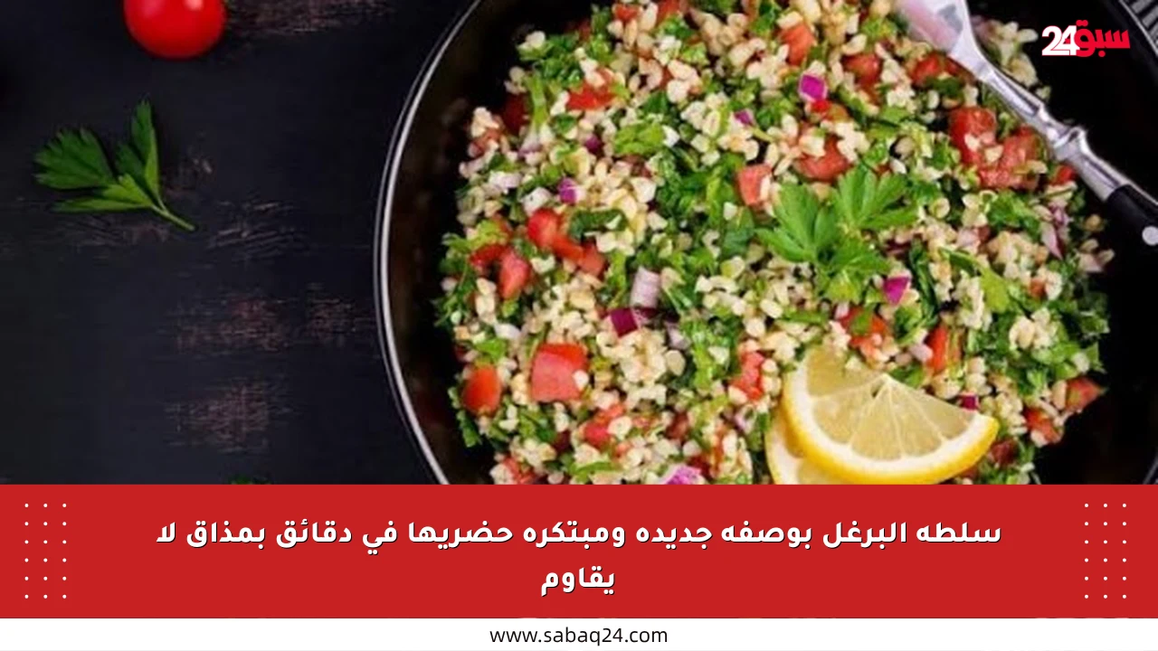 سلطة البرغل بوصفة جديدة ومبتكرة حضريها في دقائق بمذاق لا يقاوم